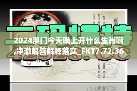 2024澳門今天晚上開什么生肖啊,凈澈解答解釋落實(shí)_FKT7.72.36賦能版