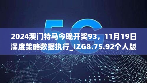 2024澳門特馬今晚開獎93，11月19日深度策略數(shù)據(jù)執(zhí)行_IZG8.75.92個人版