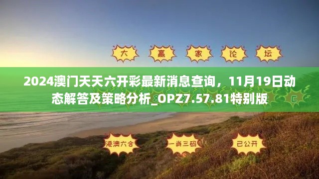 2024澳門天天六開彩最新消息查詢，11月19日動態(tài)解答及策略分析_OPZ7.57.81特別版