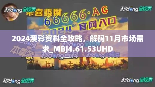 2024澳彩資料全攻略，解碼11月市場(chǎng)需求_MBJ4.61.53UHD