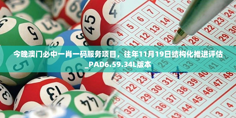 今晚澳門必中一肖一碼服務項目，往年11月19日結(jié)構(gòu)化推進評估_PAD6.59.34L版本