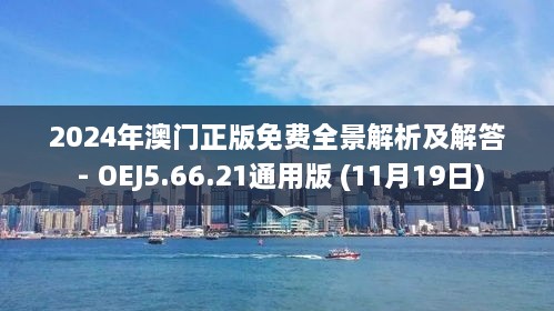 2024年澳門(mén)正版免費(fèi)全景解析及解答 - OEJ5.66.21通用版 (11月19日)