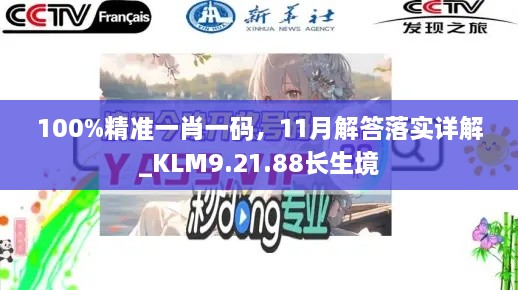 100%精準(zhǔn)一肖一碼，11月解答落實詳解_KLM9.21.88長生境