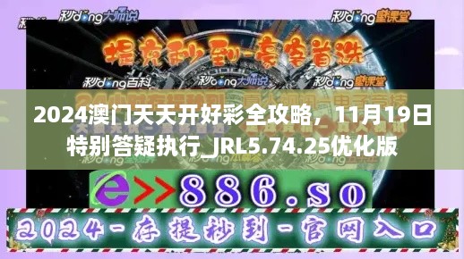 2024澳門天天開好彩全攻略，11月19日特別答疑執(zhí)行_JRL5.74.25優(yōu)化版