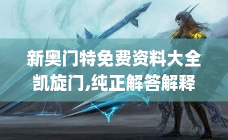 新奧門特免費資料大全凱旋門,純正解答解釋落實_懷舊版KLR6.73