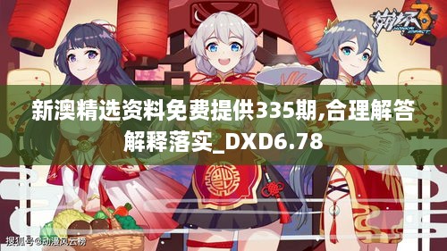 新澳精選資料免費(fèi)提供335期,合理解答解釋落實(shí)_DXD6.78