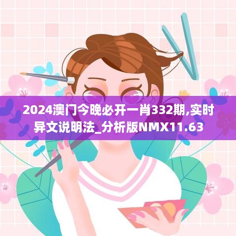 2024澳門今晚必開一肖332期,實(shí)時(shí)異文說(shuō)明法_分析版NMX11.63