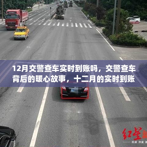 12月交警查車實(shí)時到賬嗎，交警查車背后的暖心故事，十二月的實(shí)時到賬不僅僅是罰款