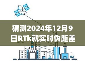 RTk實時偽距差分技術(shù)深度評測，預(yù)測2024年12月9日的未來表現(xiàn)