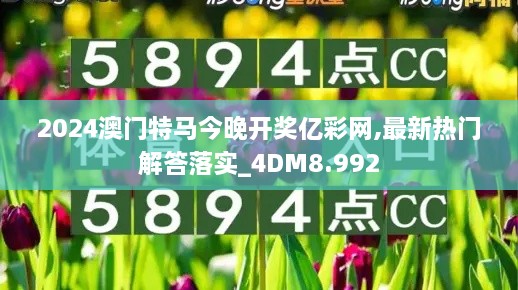 2024澳門特馬今晚開獎億彩網(wǎng),最新熱門解答落實_4DM8.992