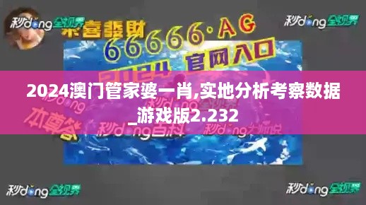 2024澳門管家婆一肖,實(shí)地分析考察數(shù)據(jù)_游戲版2.232