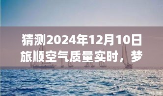 夢想起航，預(yù)見未來藍(lán)天，旅順空氣質(zhì)量改善與自我成長的力量——2024年12月10日旅順空氣質(zhì)量實時觀察與預(yù)測