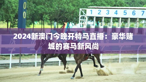 2024新澳門今晚開(kāi)特馬直播：豪華賭城的賽馬新風(fēng)尚