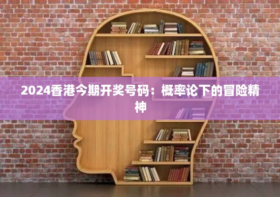 2024香港今期開獎(jiǎng)號(hào)碼：概率論下的冒險(xiǎn)精神