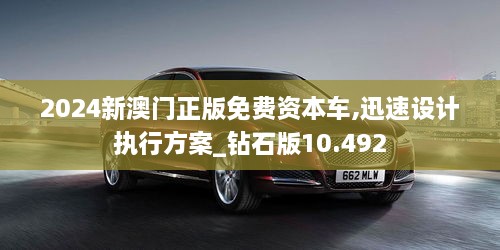 2024新澳門正版免費資本車,迅速設計執(zhí)行方案_鉆石版10.492