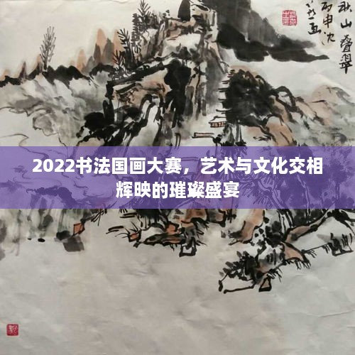 2022書法國畫大賽，藝術與文化交相輝映的璀璨盛宴