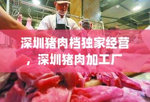 深圳豬肉檔獨(dú)家經(jīng)營(yíng)，深圳豬肉加工廠 