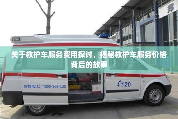 關(guān)于救護(hù)車服務(wù)費(fèi)用探討，揭秘救護(hù)車服務(wù)價(jià)格背后的故事