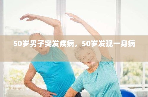 50歲男子突發(fā)疾病，50歲發(fā)現(xiàn)一身病 