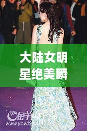 大陸女明星絕美瞬間，星光璀璨下的美麗風(fēng)采