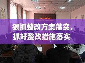 狠抓整改方案落實(shí)，抓好整改措施落實(shí) 