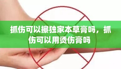 抓傷可以擦獨家本草膏嗎，抓傷可以用燙傷膏嗎 