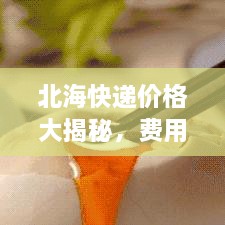 北?？爝f價(jià)格大揭秘，費(fèi)用結(jié)構(gòu)一目了然，輕松寄送無憂！