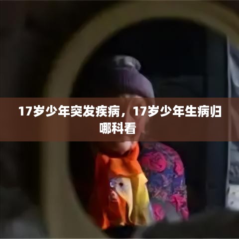 17歲少年突發(fā)疾病，17歲少年生病歸哪科看 