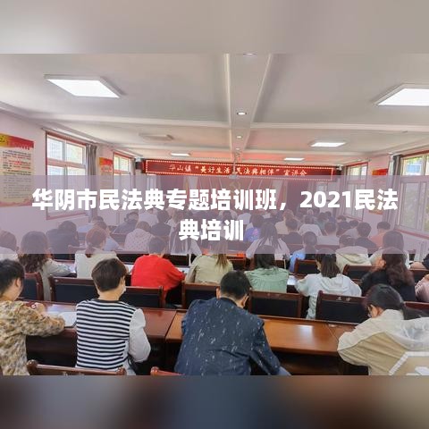 華陰市民法典專題培訓(xùn)班，2021民法典培訓(xùn) 