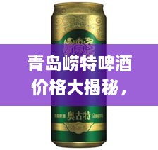 青島嶗特啤酒價(jià)格大揭秘，最新行情解析