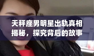 天秤座男明星出軌真相揭秘，探究背后的故事與原因