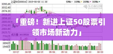 「重磅！新進上證50股票引領(lǐng)市場新動力」