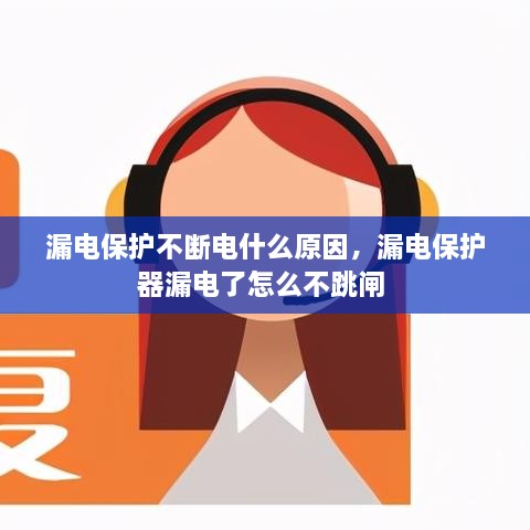 漏電保護(hù)不斷電什么原因，漏電保護(hù)器漏電了怎么不跳閘 