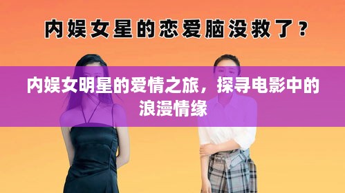 內(nèi)娛女明星的愛情之旅，探尋電影中的浪漫情緣