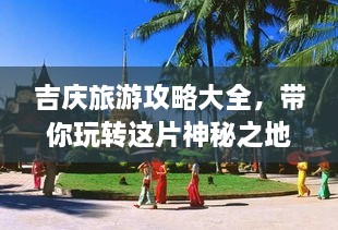 吉慶旅游攻略大全，帶你玩轉(zhuǎn)這片神秘之地！