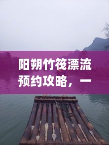 陽朔竹筏漂流預(yù)約攻略，一站式解決你的漂流之旅！