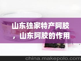 山東獨家特產(chǎn)阿膠，山東阿膠的作用和功效 