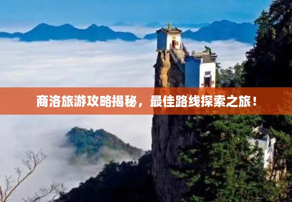 商洛旅游攻略揭秘，最佳路線探索之旅！