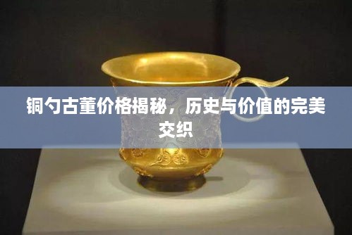 銅勺古董價(jià)格揭秘，歷史與價(jià)值的完美交織