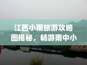 江西小雨旅游攻略圖揭秘，暢游雨中小城的絕美風(fēng)光