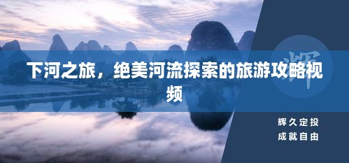 下河之旅，絕美河流探索的旅游攻略視頻