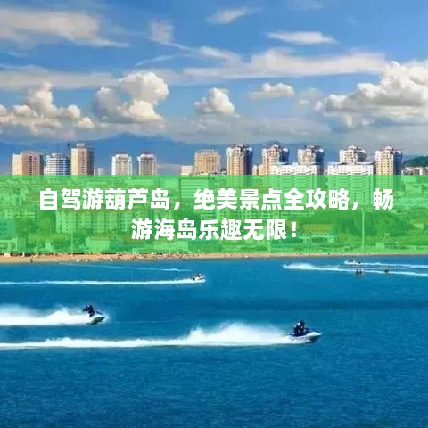 自駕游葫蘆島，絕美景點(diǎn)全攻略，暢游海島樂趣無限！