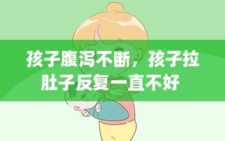 孩子腹瀉不斷，孩子拉肚子反復(fù)一直不好 