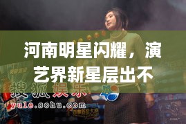 河南明星閃耀，演藝界新星層出不窮！