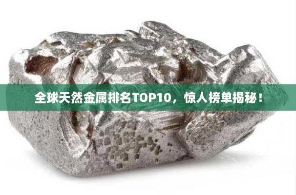 全球天然金屬排名TOP10，驚人榜單揭秘！