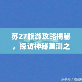 蘇27旅游攻略揭秘，探訪神秘莫測之地