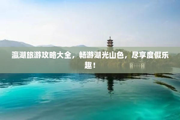 瀛湖旅游攻略大全，暢游湖光山色，盡享度假樂趣！