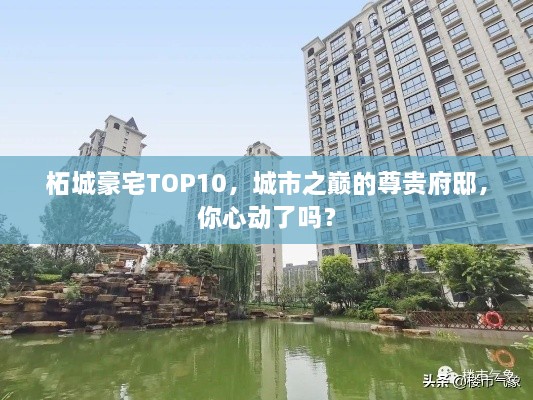 柘城豪宅TOP10，城市之巔的尊貴府邸，你心動(dòng)了嗎？