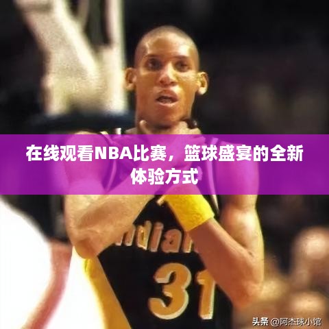 在線觀看NBA比賽，籃球盛宴的全新體驗(yàn)方式