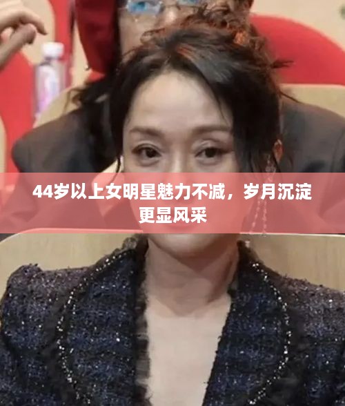 44歲以上女明星魅力不減，歲月沉淀更顯風(fēng)采